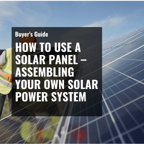 How to Use a Solar Panel – A Step-by-Step Guide for Assembling Your Own Solar Power System