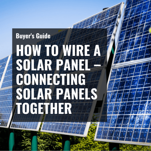 How to Wire a Solar Panel – Connecting Solar Panels Together
