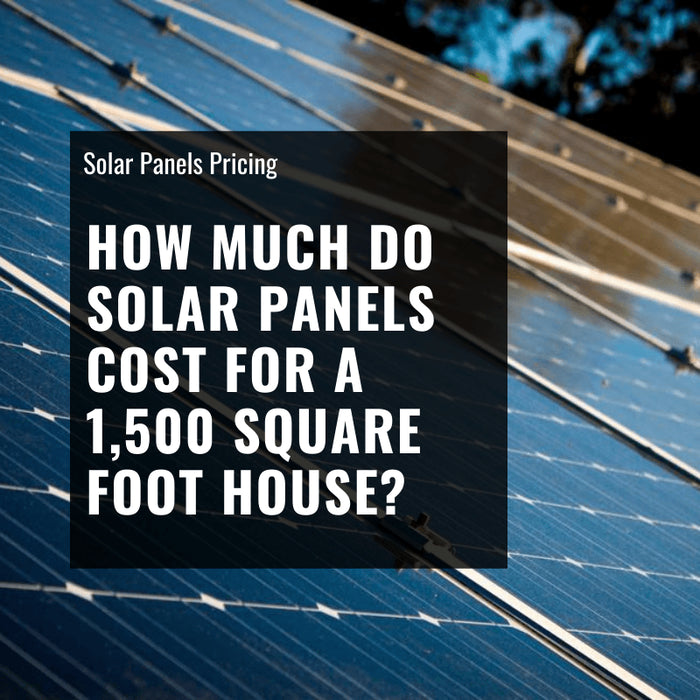 How Much do Solar Panels Cost for a 1,500 Square Foot House