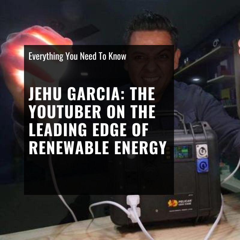 jehu garcia the you tuber on the leading edge of renewable energy