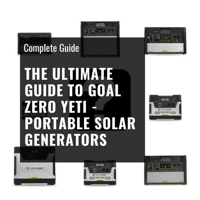 The Ultimate Guide to Goal Zero Yeti - Portable Solar Generators